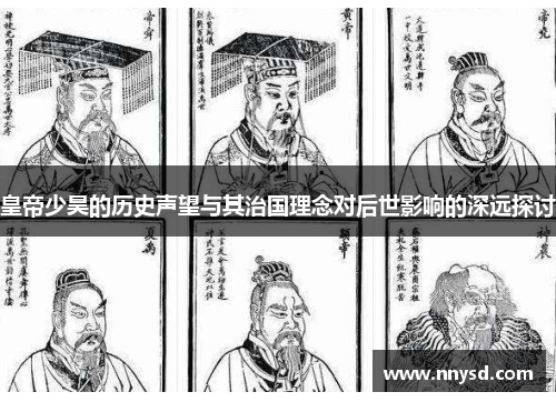 皇帝少昊的历史声望与其治国理念对后世影响的深远探讨