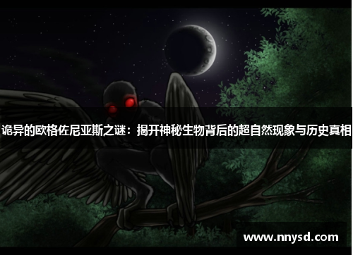 诡异的欧格佐尼亚斯之谜：揭开神秘生物背后的超自然现象与历史真相