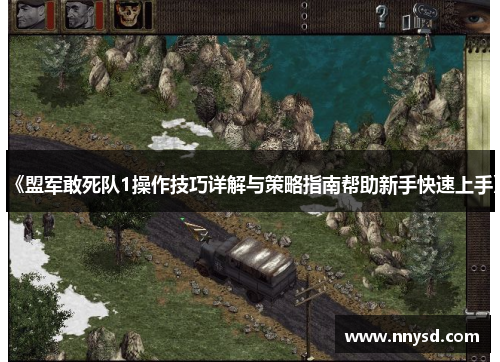 《盟军敢死队1操作技巧详解与策略指南帮助新手快速上手》