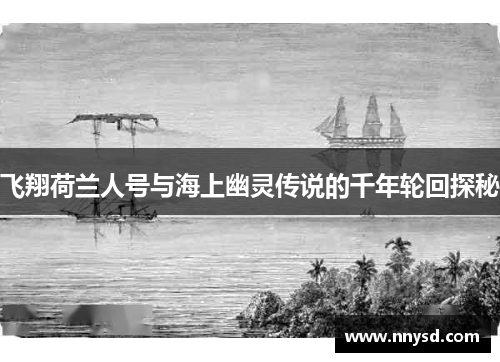 飞翔荷兰人号与海上幽灵传说的千年轮回探秘