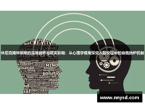 休尼克掩饰策略的深度剖析与现实影响：从心理学视角探究人际交往中的自我防护机制